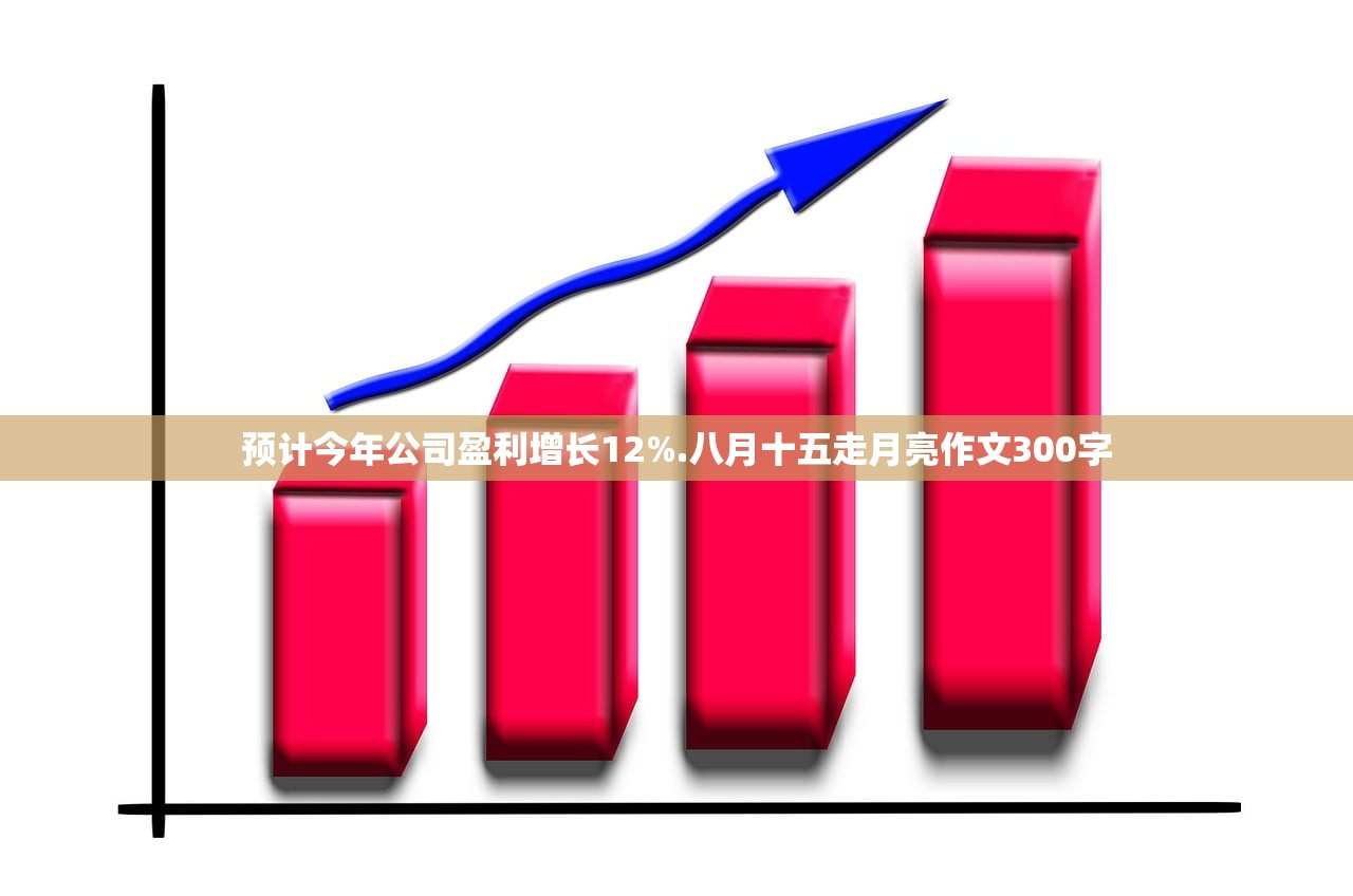 预计今年公司盈利增长12%.八月十五走月亮作文300字