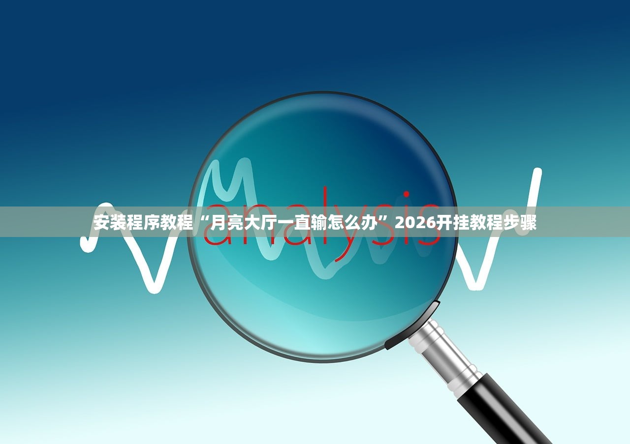安装程序教程“月亮大厅一直输怎么办”2026开挂教程步骤
