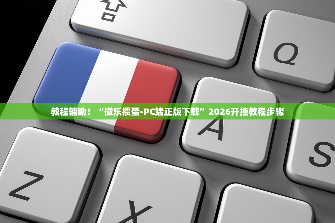 教程辅助！“微乐掼蛋-PC端正版下载”2026开挂教程步骤