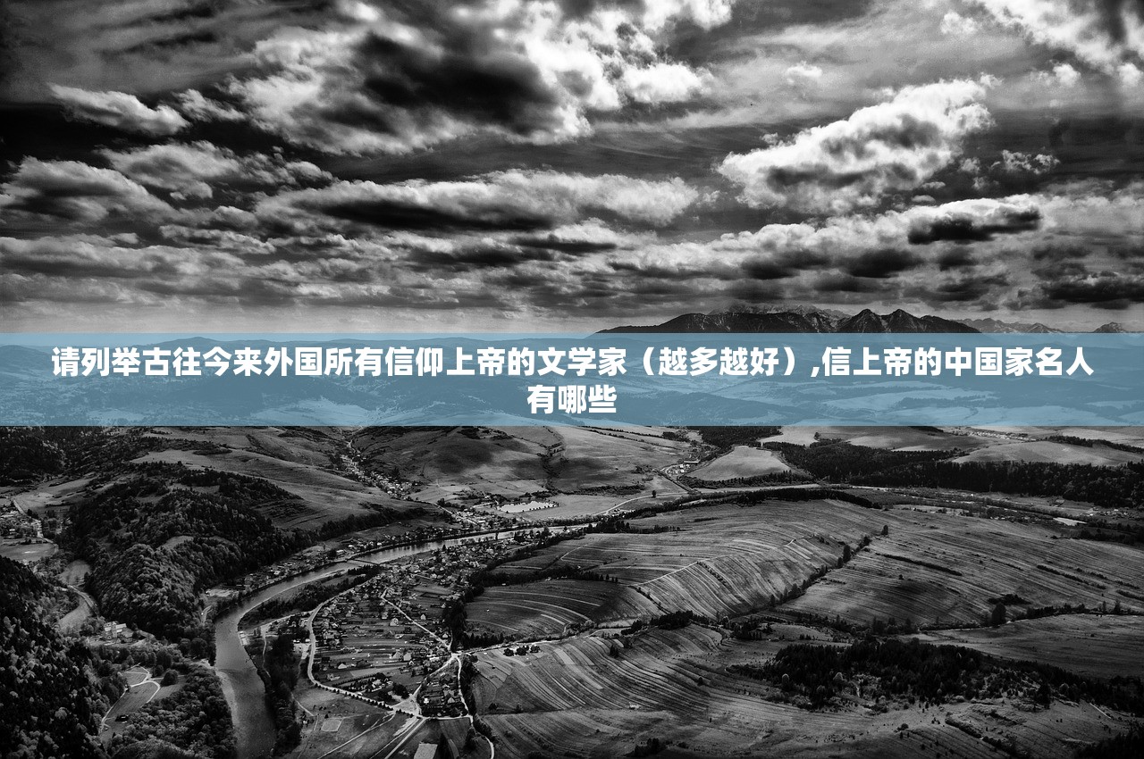 请列举古往今来外国所有信仰上帝的文学家(越多越好),信上帝的中国家名人有哪些 请列举古往今来外国所有信仰上帝的文学家(越多越好),信上帝的中国家名人有哪些