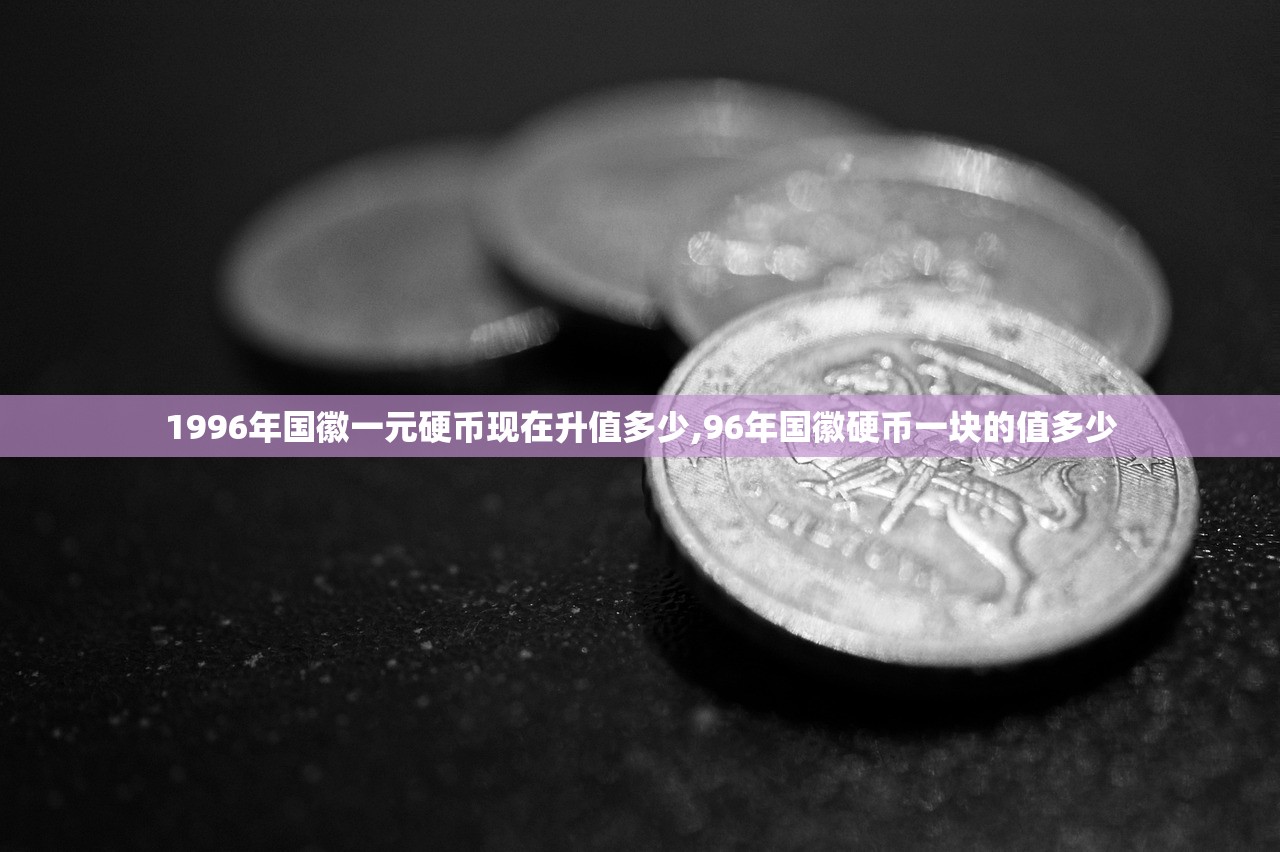 1996年国徽一元硬币现在升值多少,96年国徽硬币一块的值多少