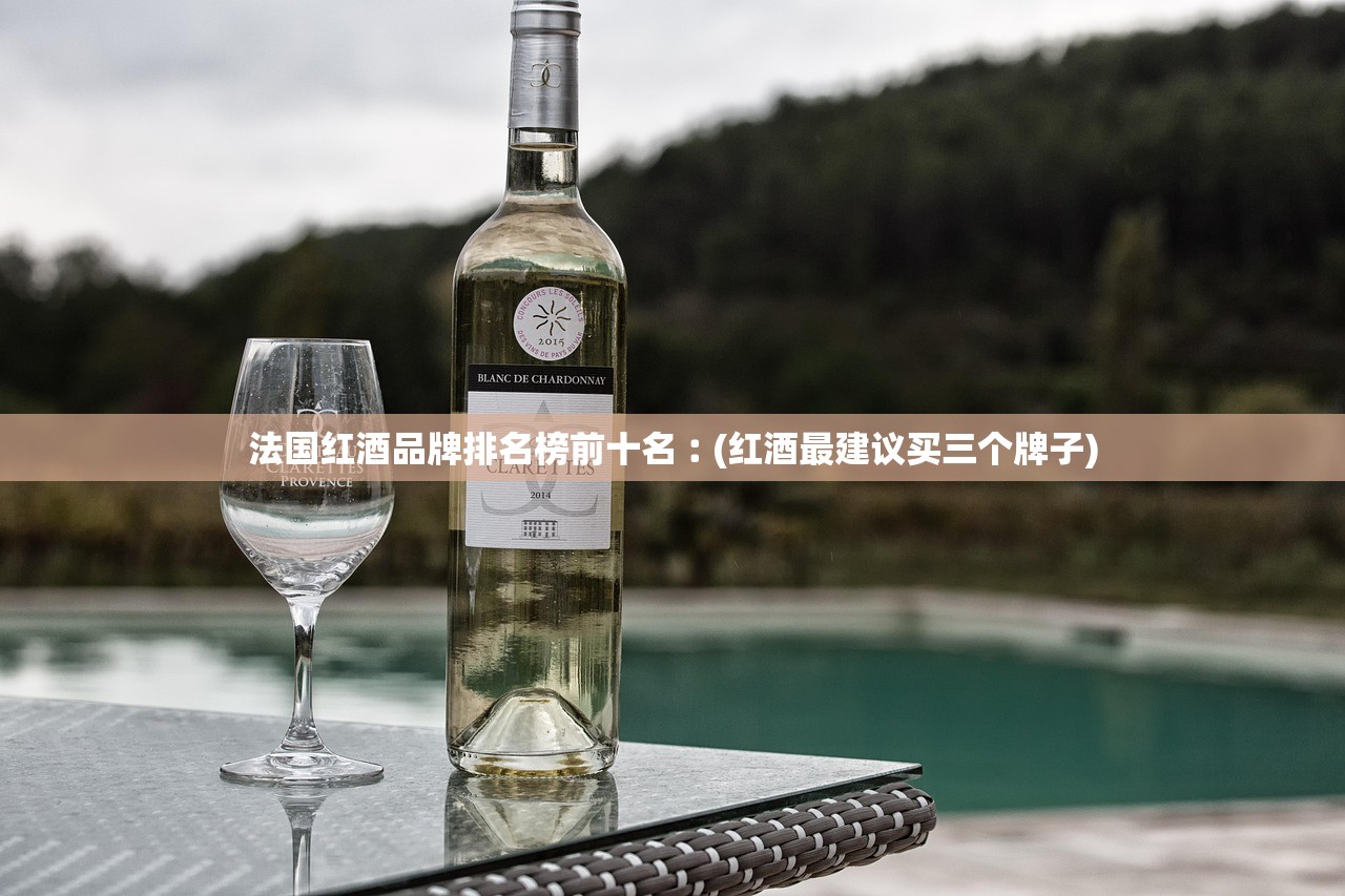 法国红酒品牌排名榜前十名︰(红酒最建议买三个牌子) 法国红酒品牌排名榜前十名︰(红酒最建议买三个牌子)