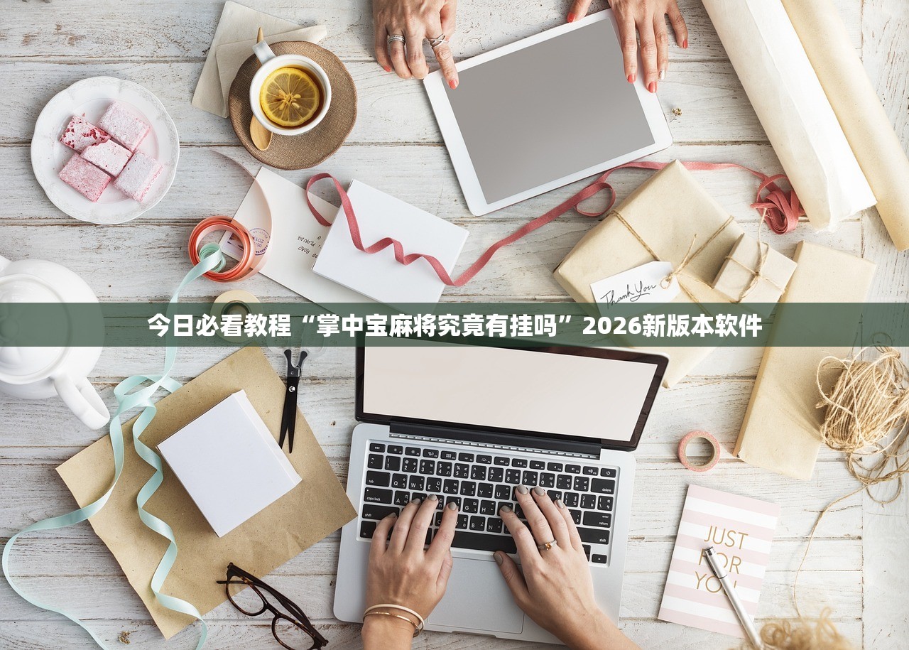 今日必看教程“掌中宝麻将究竟有挂吗”2026新版本软件