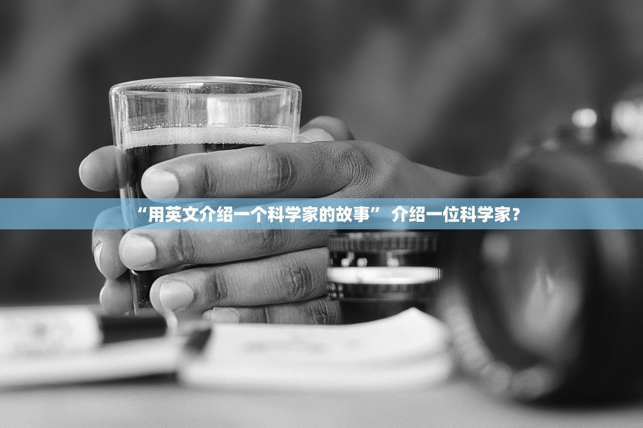 “用英文介绍一个科学家的故事” 介绍一位科学家？