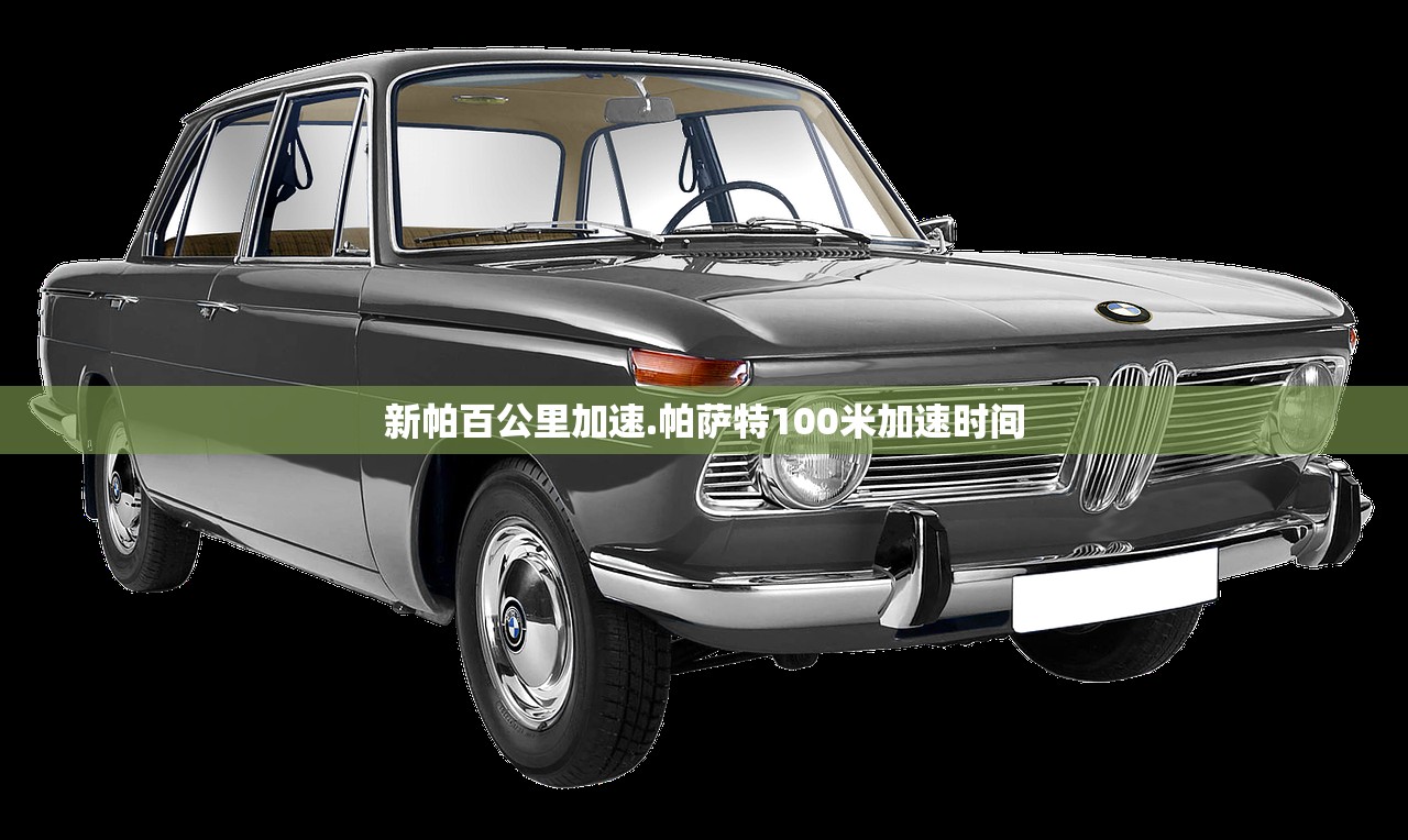 新帕百公里加速.帕萨特100米加速时间