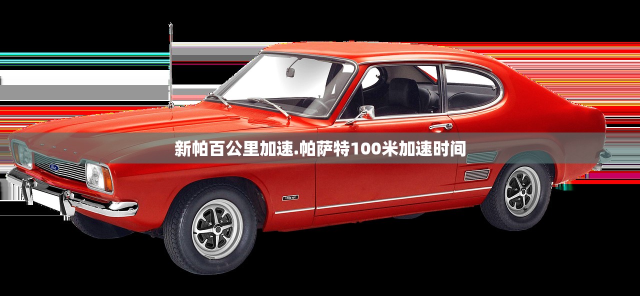 新帕百公里加速.帕萨特100米加速时间