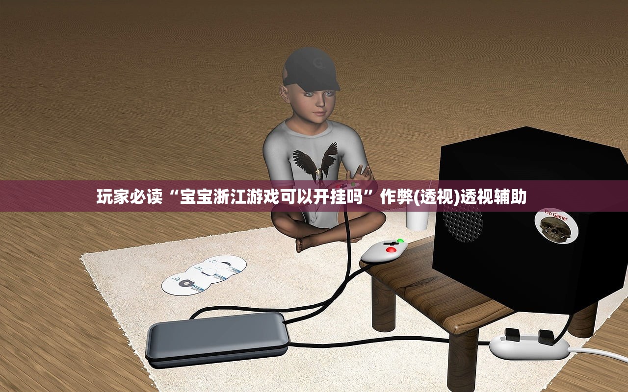 玩家必读“宝宝浙江游戏可以开挂吗”作弊(透视)透视辅助 