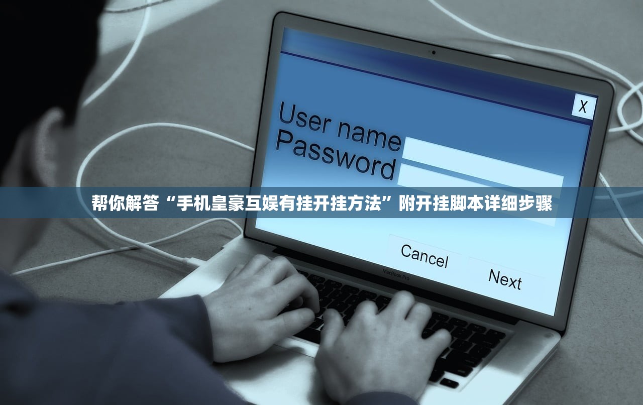帮你解答“手机皇豪互娱有挂开挂方法”附开挂脚本详细步骤