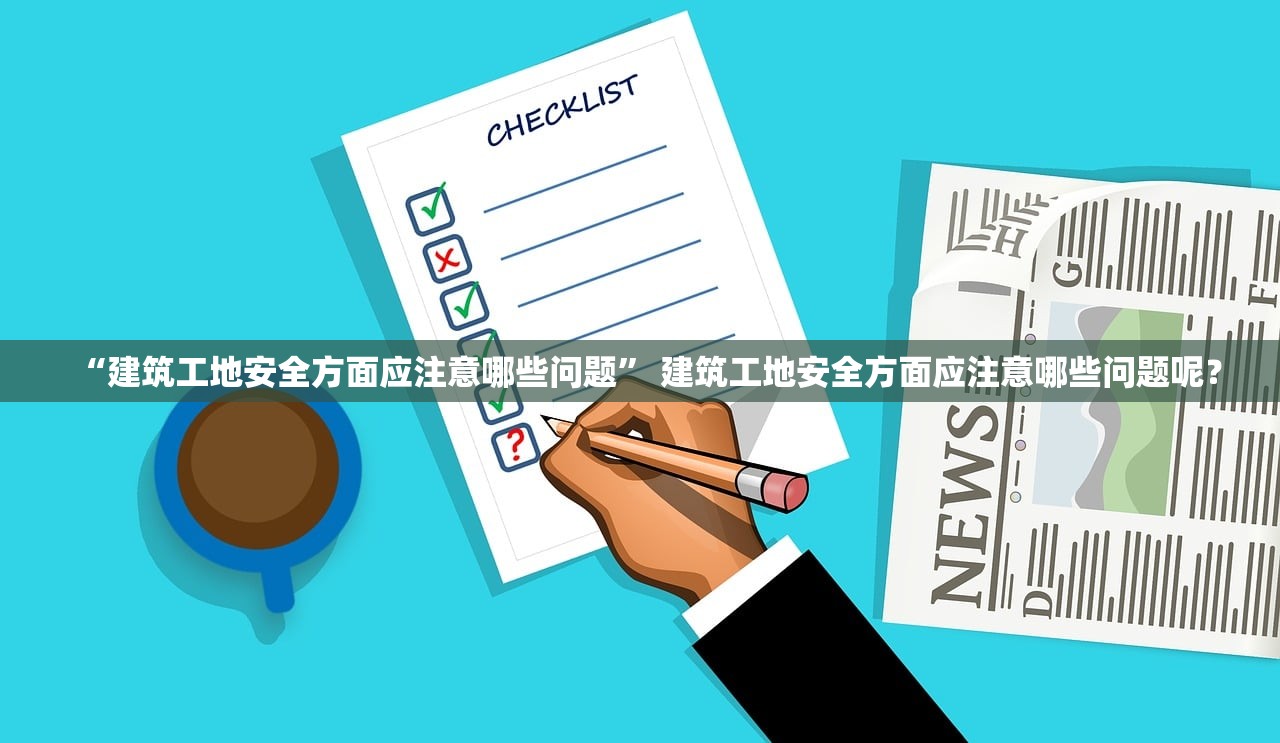 “建筑工地安全方面应注意哪些问题	” 建筑工地安全方面应注意哪些问题呢？