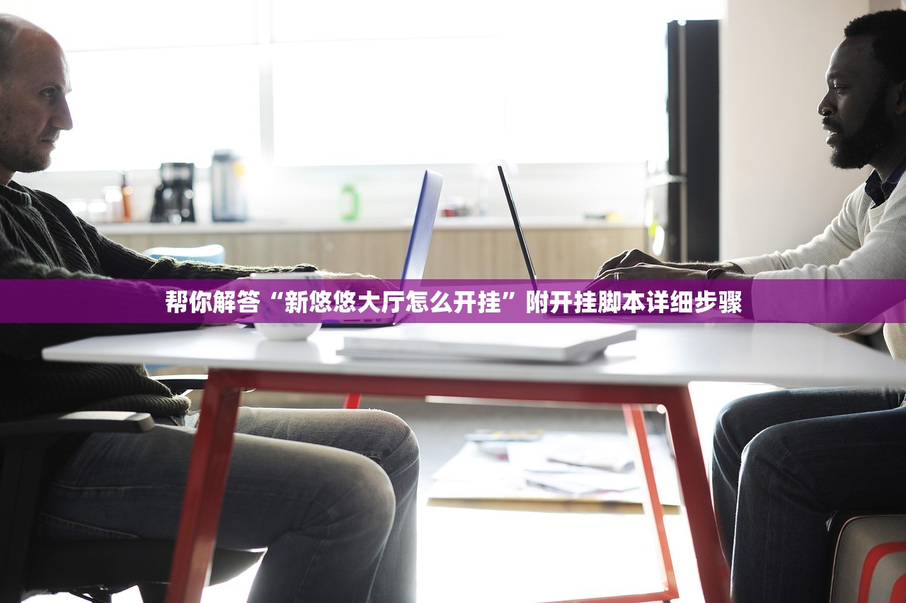 帮你解答“新悠悠大厅怎么开挂”附开挂脚本详细步骤