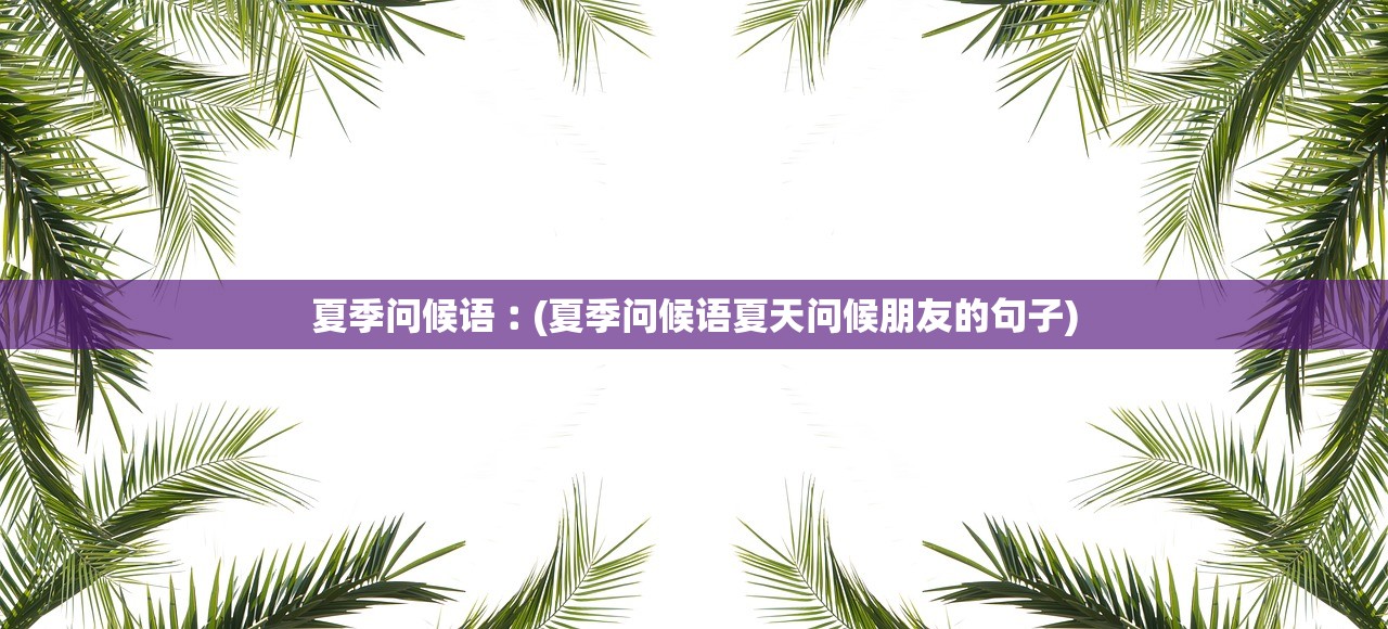 夏季问候语︰(夏季问候语夏天问候朋友的句子)