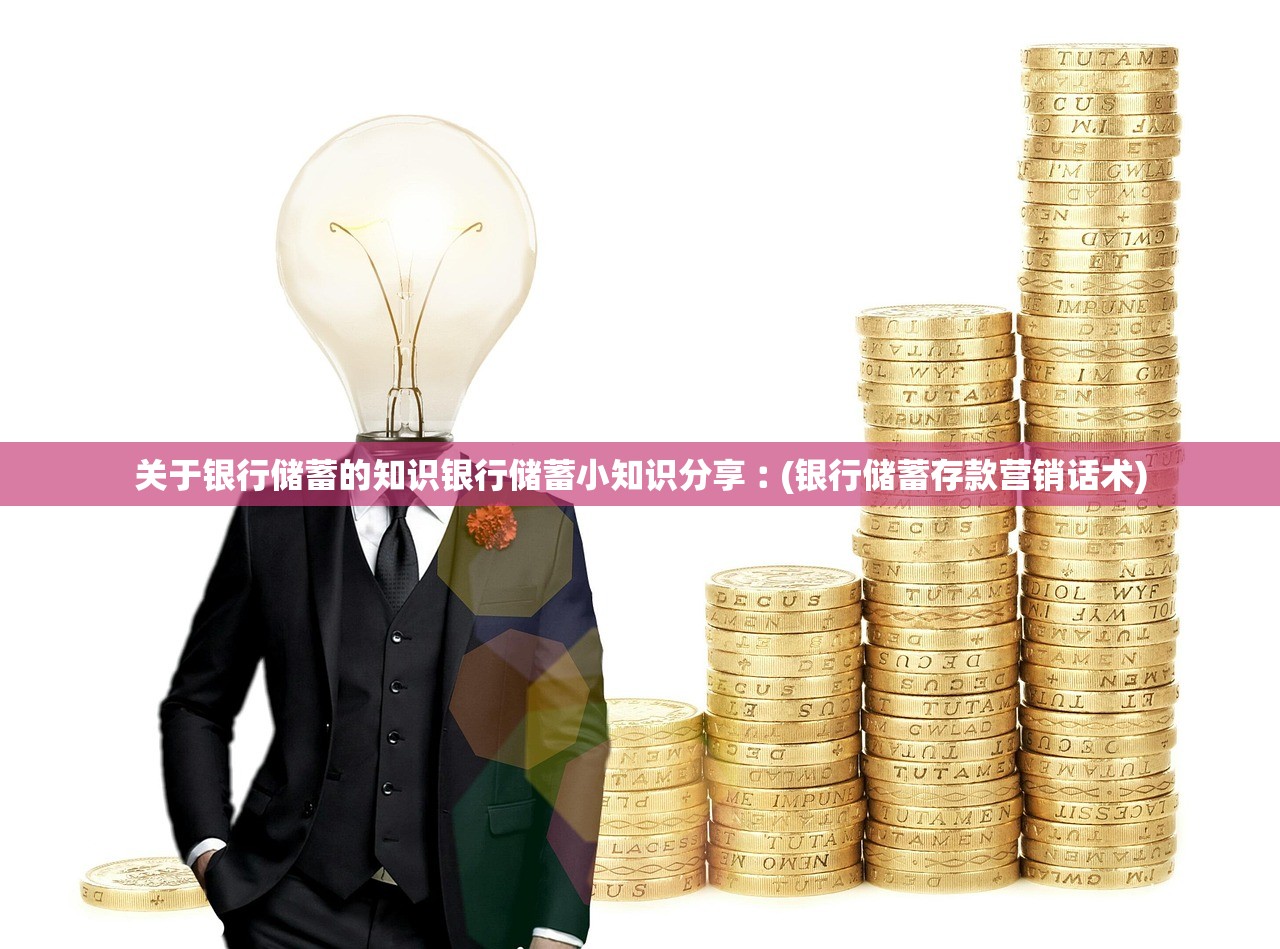 关于银行储蓄的知识银行储蓄小知识分享︰(银行储蓄存款营销话术) 关于银行储蓄的知识银行储蓄小知识分享︰(银行储蓄存款营销话术)