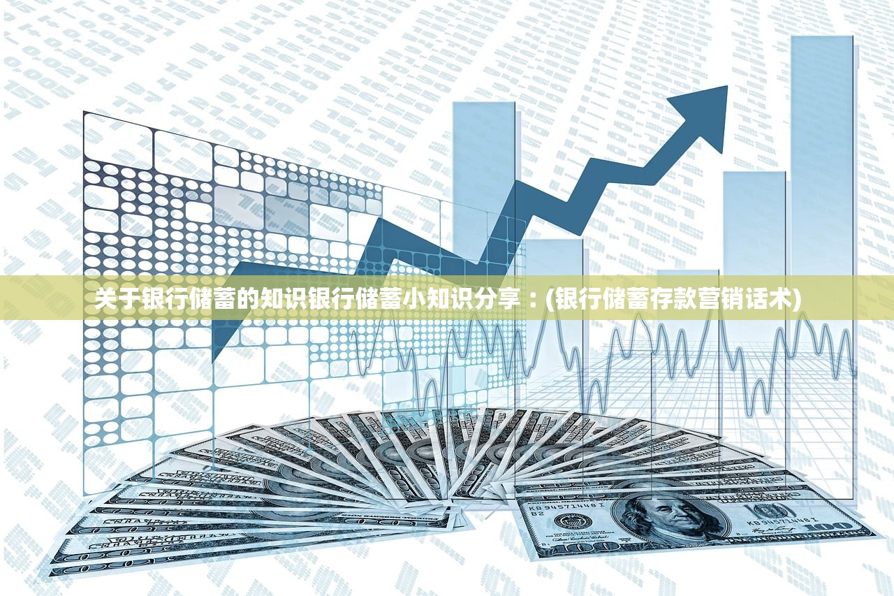 关于银行储蓄的知识银行储蓄小知识分享︰(银行储蓄存款营销话术) 关于银行储蓄的知识银行储蓄小知识分享︰(银行储蓄存款营销话术)