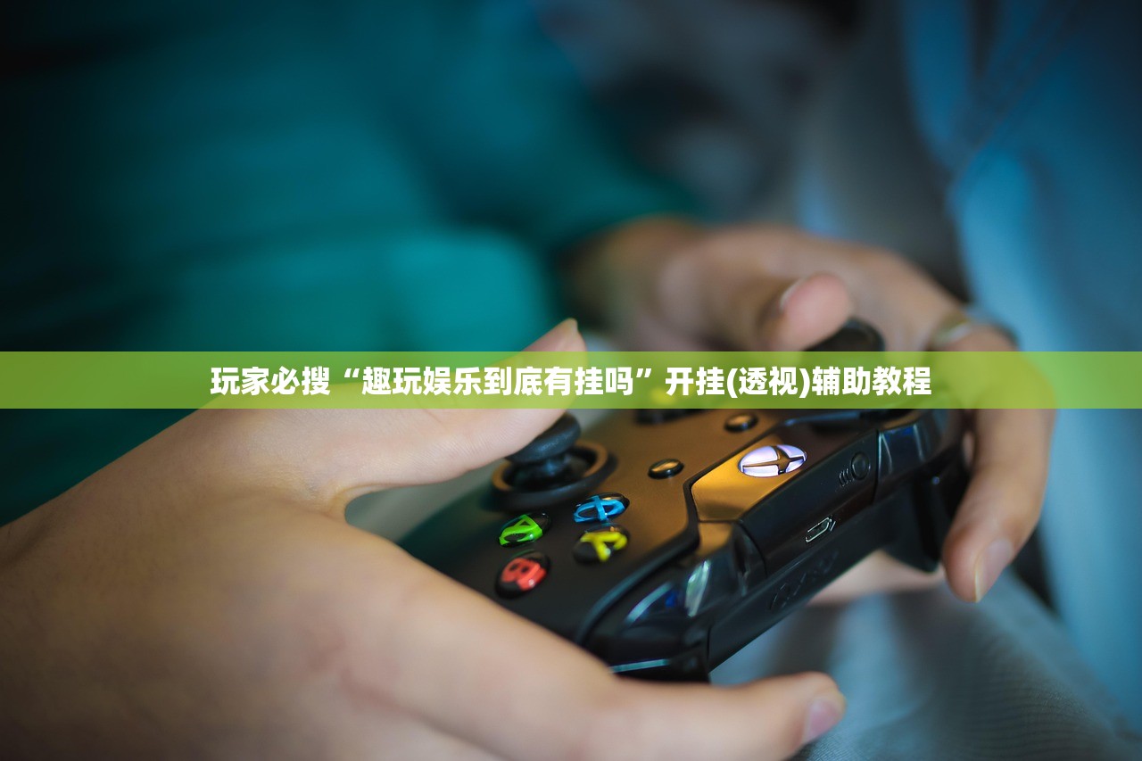 玩家必搜“趣玩娱乐到底有挂吗”开挂(透视)辅助教程