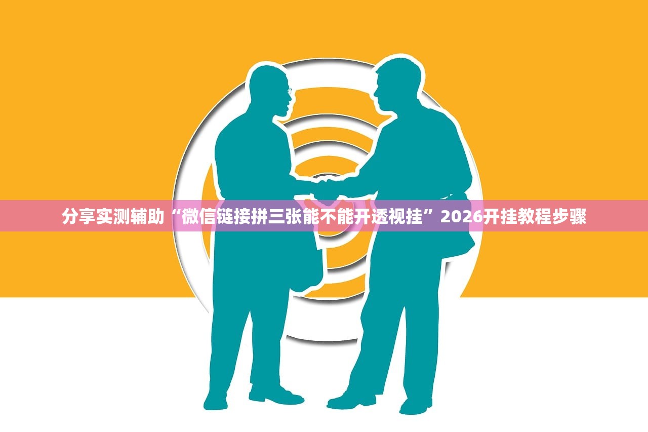 分享实测辅助“微信链接拼三张能不能开透视挂”2026开挂教程步骤