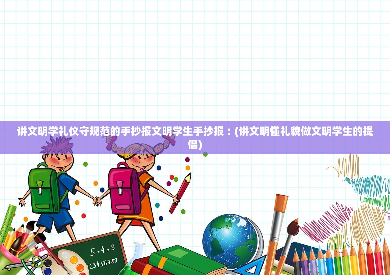 讲文明学礼仪守规范的手抄报文明学生手抄报︰(讲文明懂礼貌做文明学生的提倡)