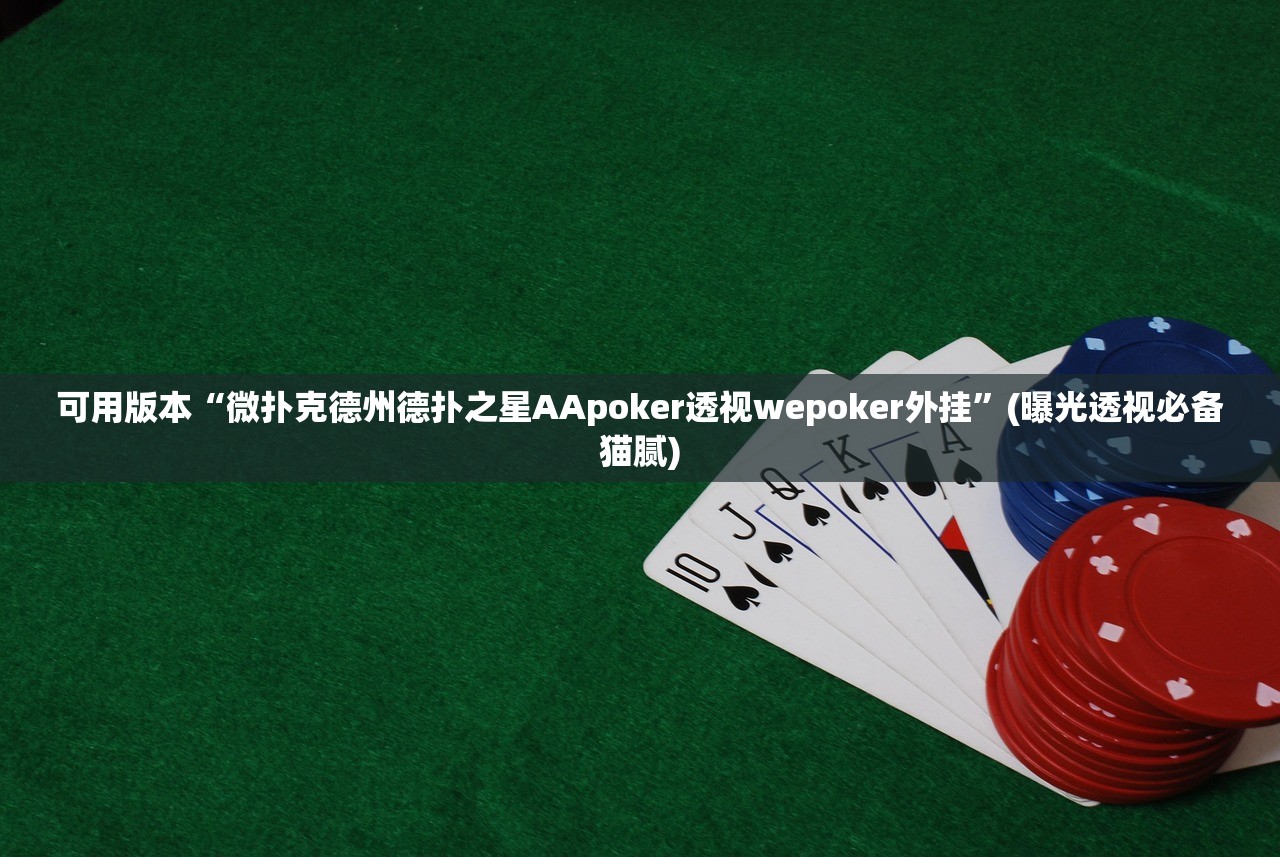 可用版本“微扑克德州德扑之星AApoker透视wepoker外挂”(曝光透视必备猫腻)