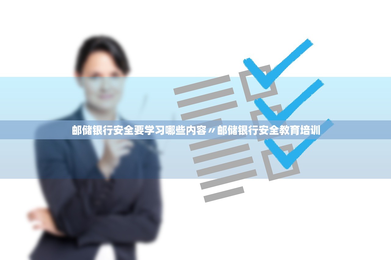 邮储银行安全要学习哪些内容〃邮储银行安全教育培训