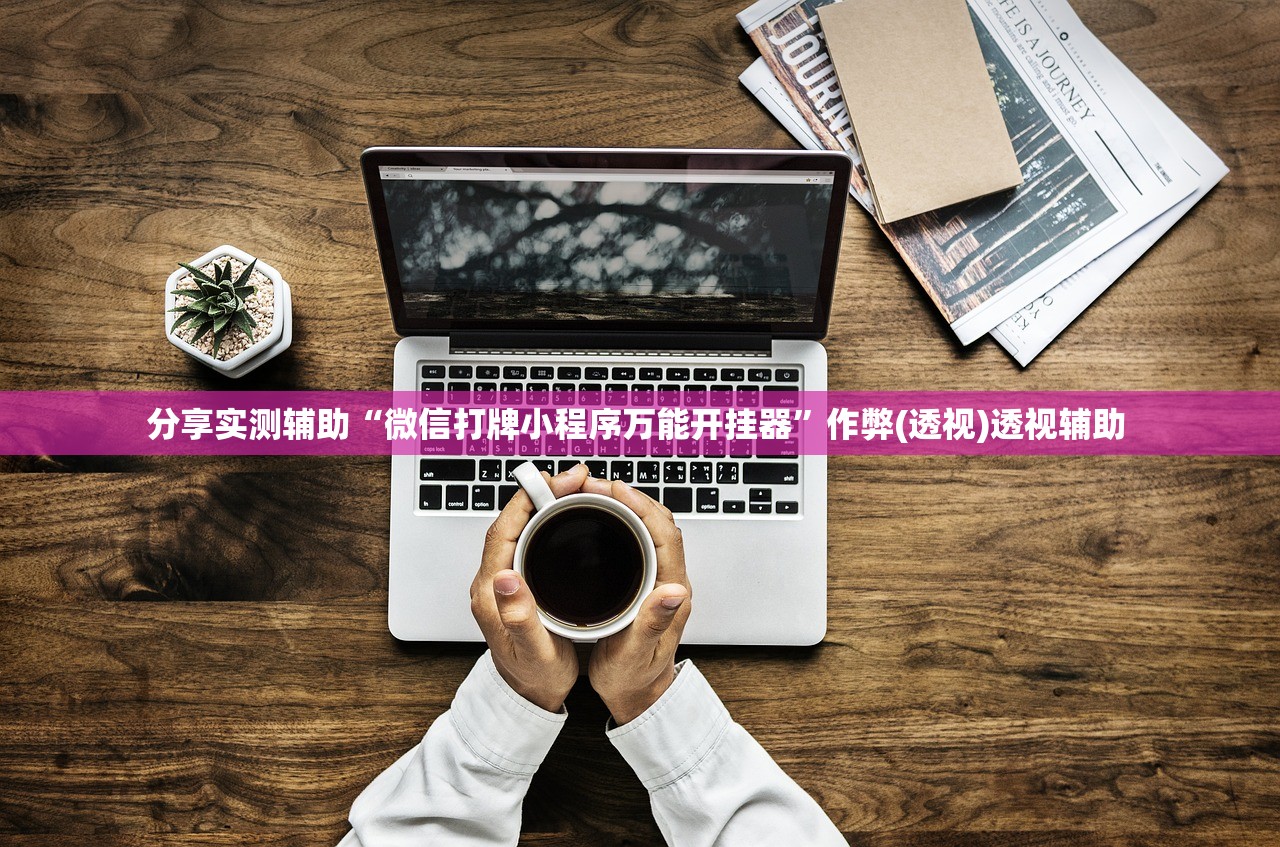 分享实测辅助“微信打牌小程序万能开挂器”作弊(透视)透视辅助 