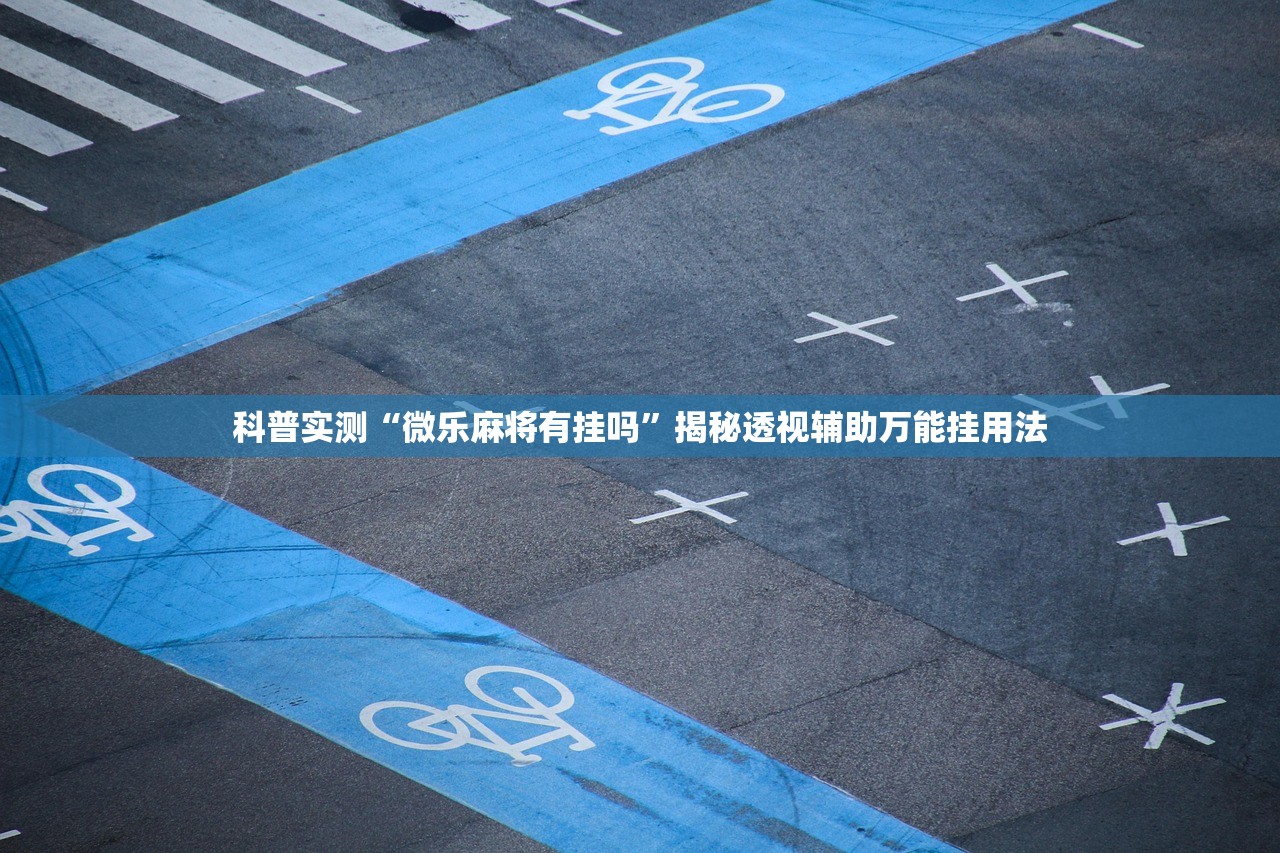 科普实测“微乐麻将有挂吗	”揭秘透视辅助万能挂用法