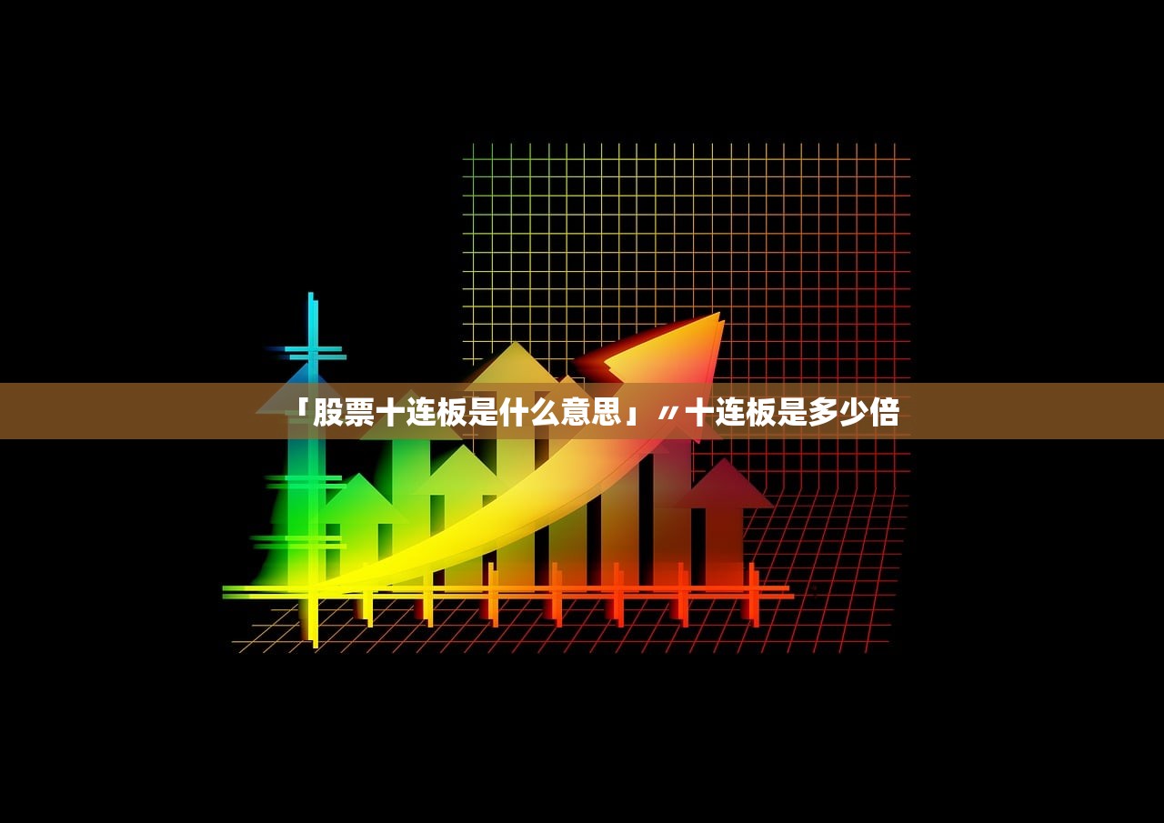 「股票十连板是什么意思」〃十连板是多少倍
