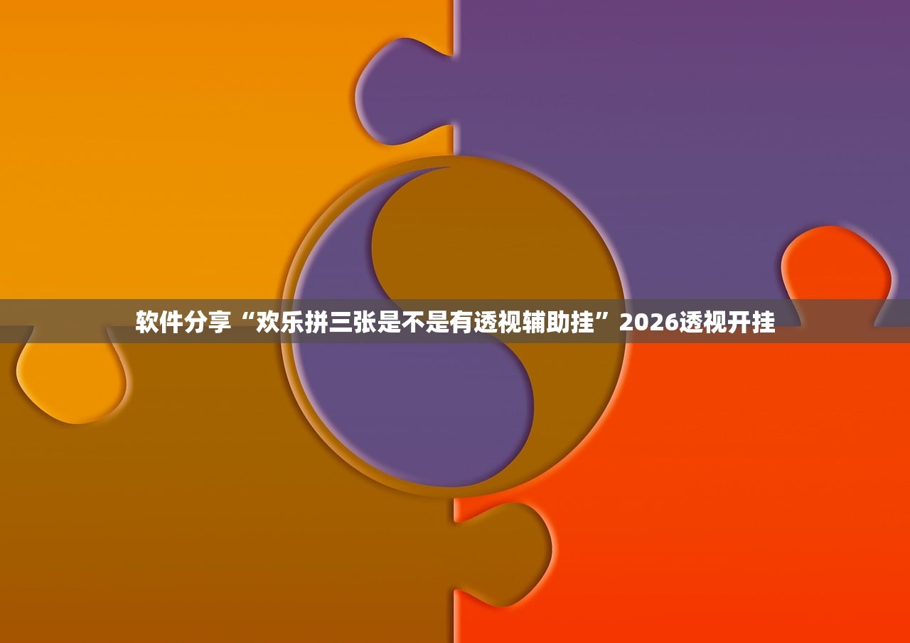 软件分享“欢乐拼三张是不是有透视辅助挂”2026透视开挂
