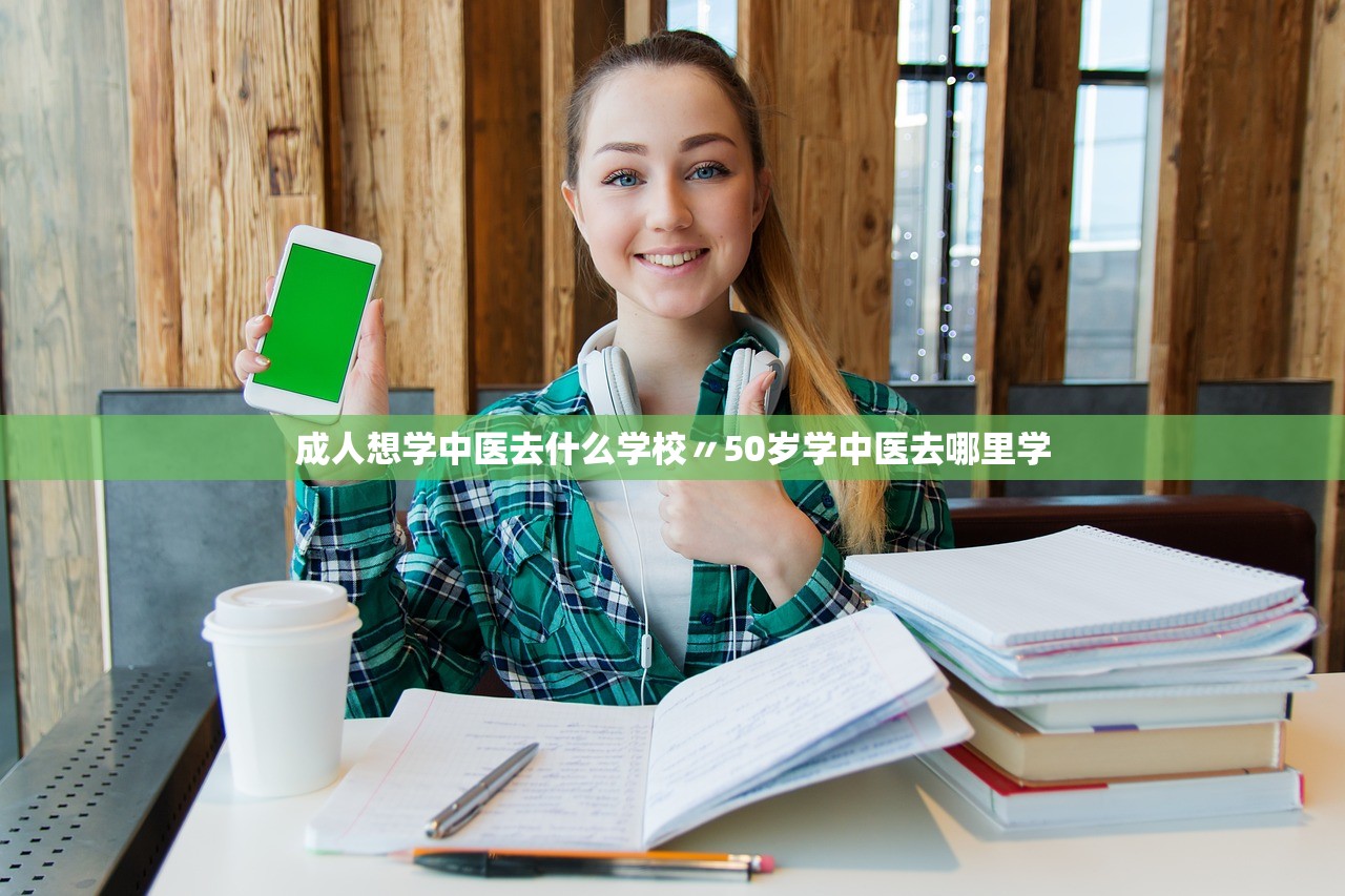 成人想学中医去什么学校〃50岁学中医去哪里学