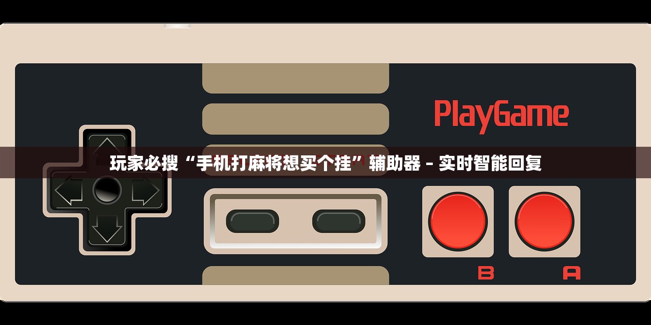 玩家必搜“手机打麻将想买个挂”辅助器 – 实时智能回复