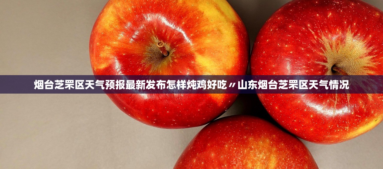 烟台芝罘区天气预报最新发布怎样炖鸡好吃〃山东烟台芝罘区天气情况 烟台芝罘区天气预报最新发布怎样炖鸡好吃〃山东烟台芝罘区天气情况
