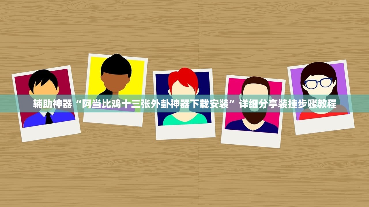 辅助神器“阿当比鸡十三张外卦神器下载安装”详细分享装挂步骤教程