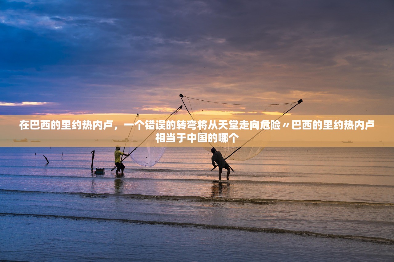 在巴西的里约热内卢，一个错误的转弯将从天堂走向危险〃巴西的里约热内卢相当于中国的哪个
