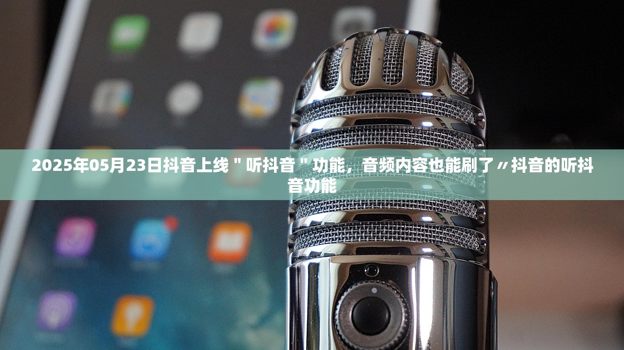 2025年05月23日抖音上线＂听抖音＂功能，音频内容也能刷了〃抖音的听抖音功能