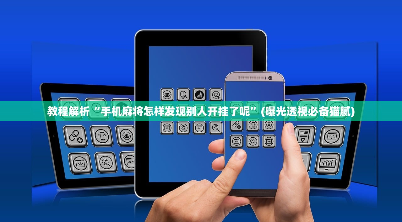 教程解析“手机麻将怎样发现别人开挂了呢”(曝光透视必备猫腻)