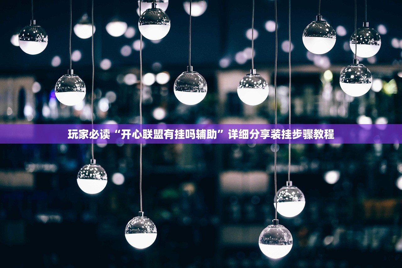 玩家必读“开心联盟有挂吗辅助”详细分享装挂步骤教程