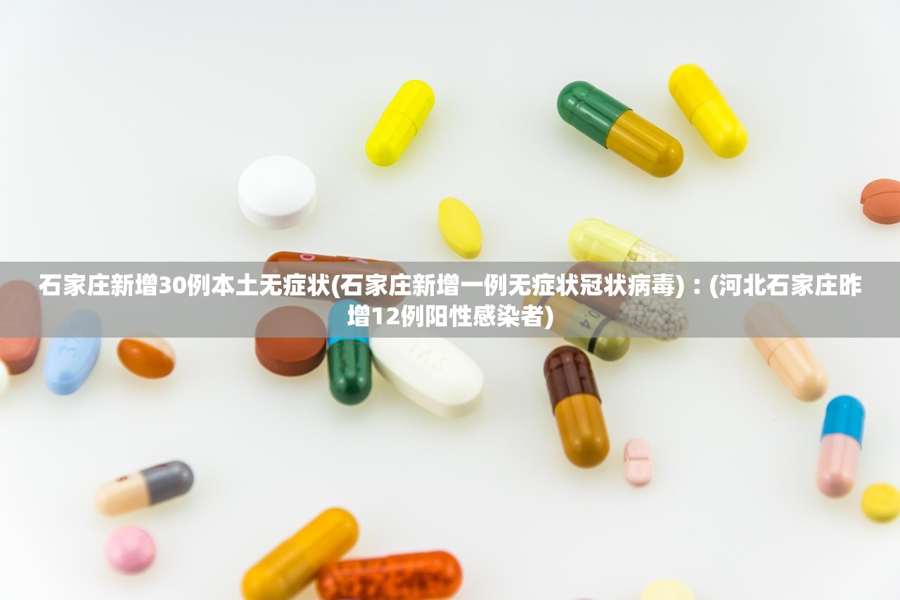 石家庄新增30例本土无症状(石家庄新增一例无症状冠状病毒)︰(河北石家庄昨增12例阳性感染者)