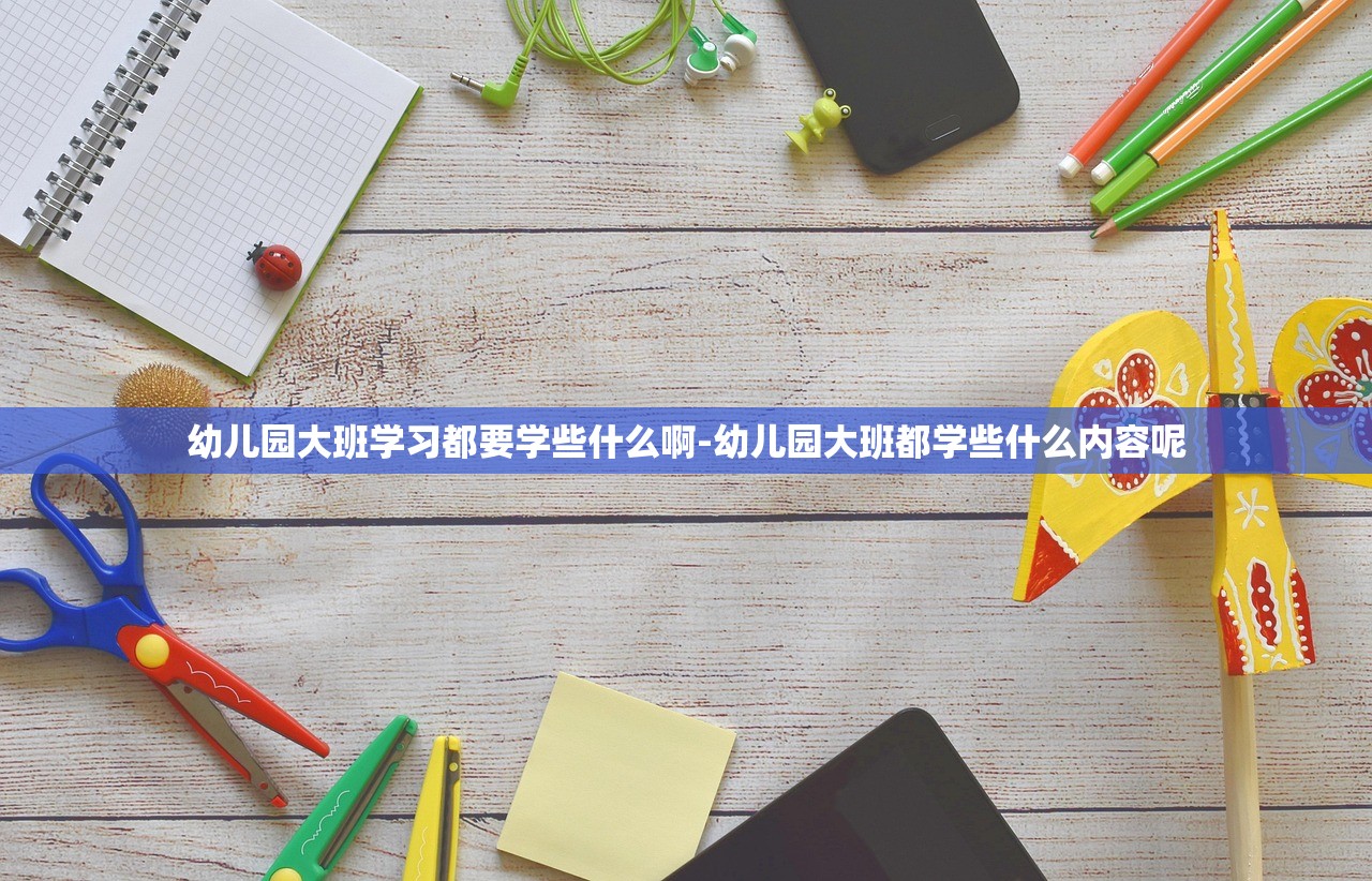 幼儿园大班学习都要学些什么啊-幼儿园大班都学些什么内容呢