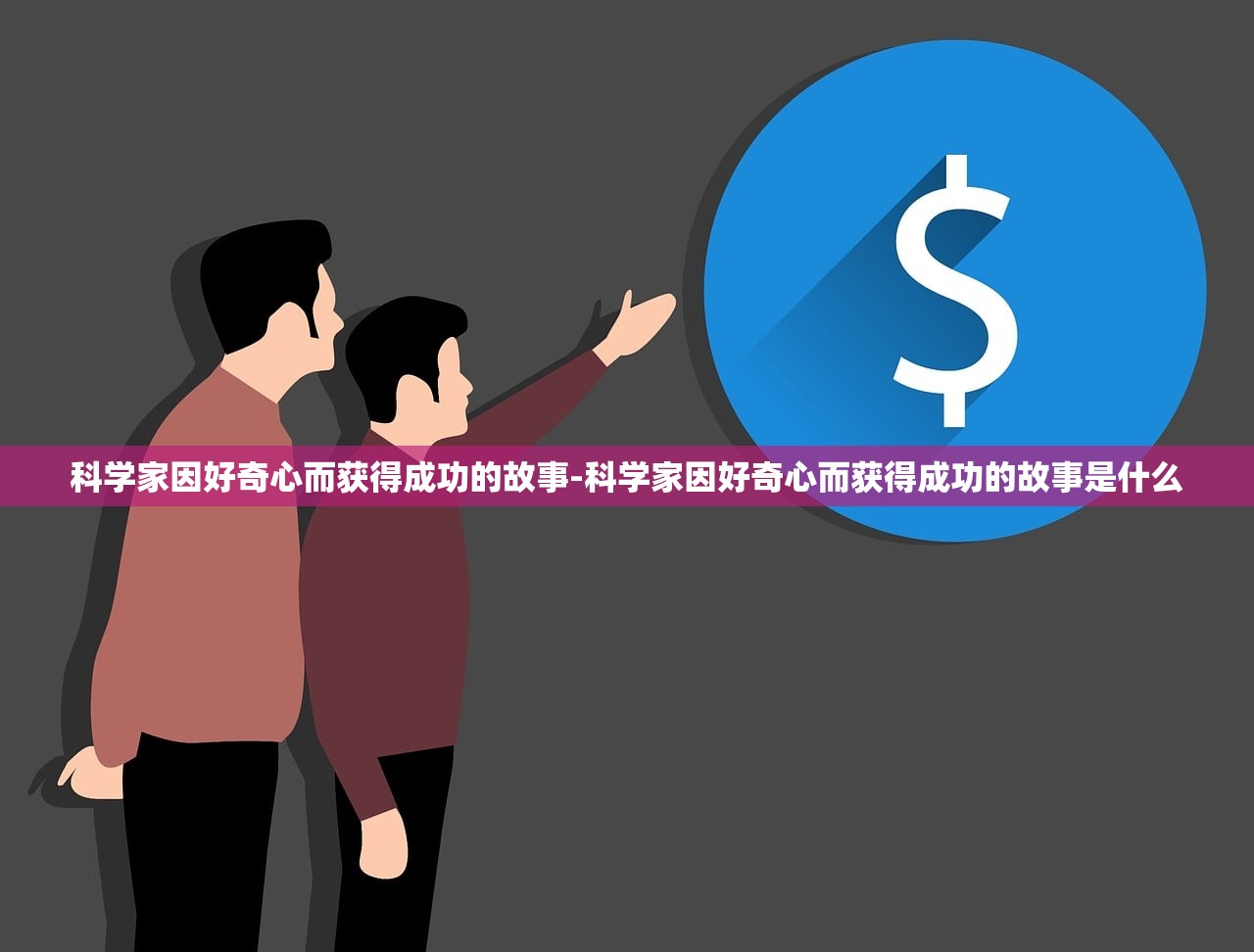 科学家因好奇心而获得成功的故事-科学家因好奇心而获得成功的故事是什么 科学家因好奇心而获得成功的故事-科学家因好奇心而获得成功的故事是什么