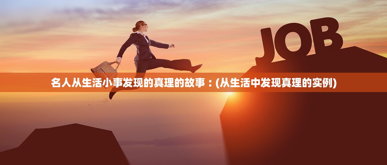 名人从生活小事发现的真理的故事︰(从生活中发现真理的实例)