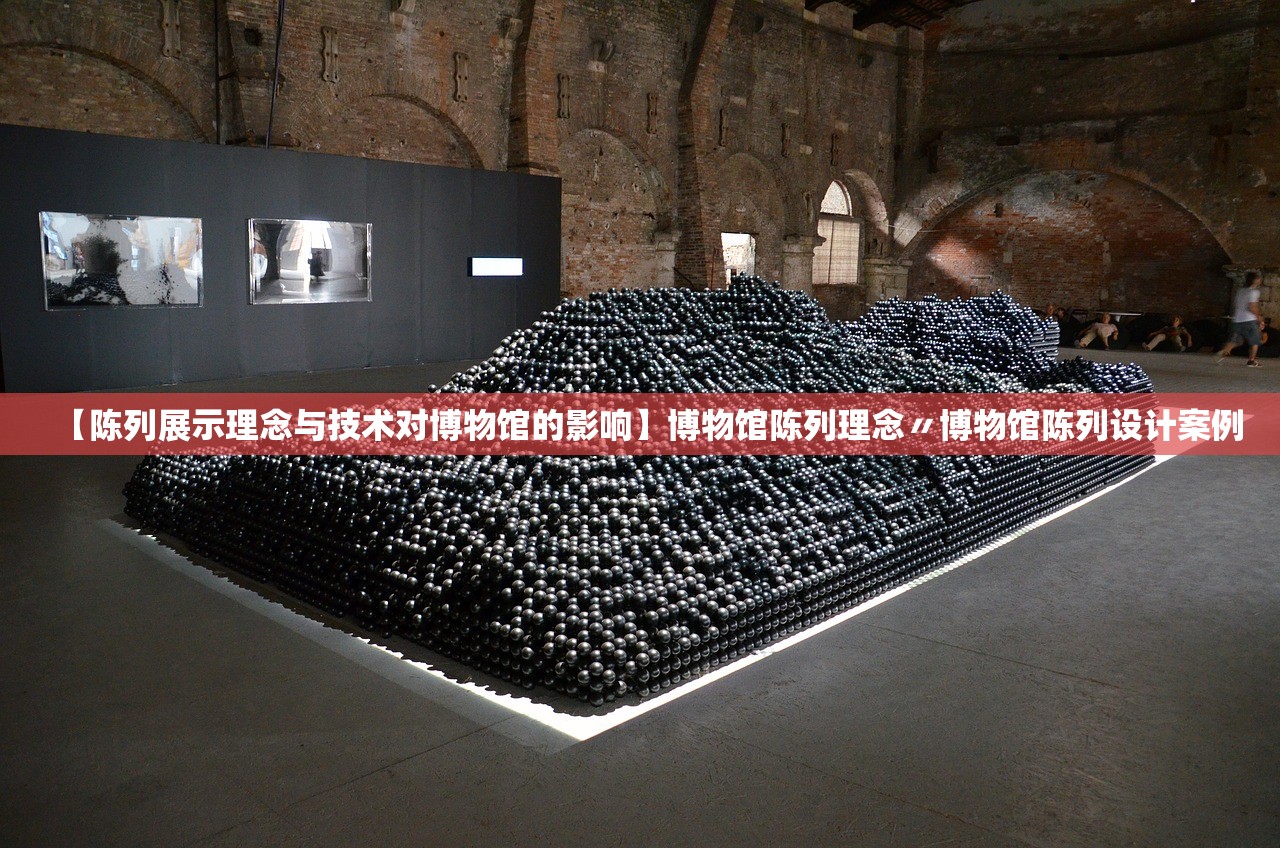 【陈列展示理念与技术对博物馆的影响】博物馆陈列理念〃博物馆陈列设计案例