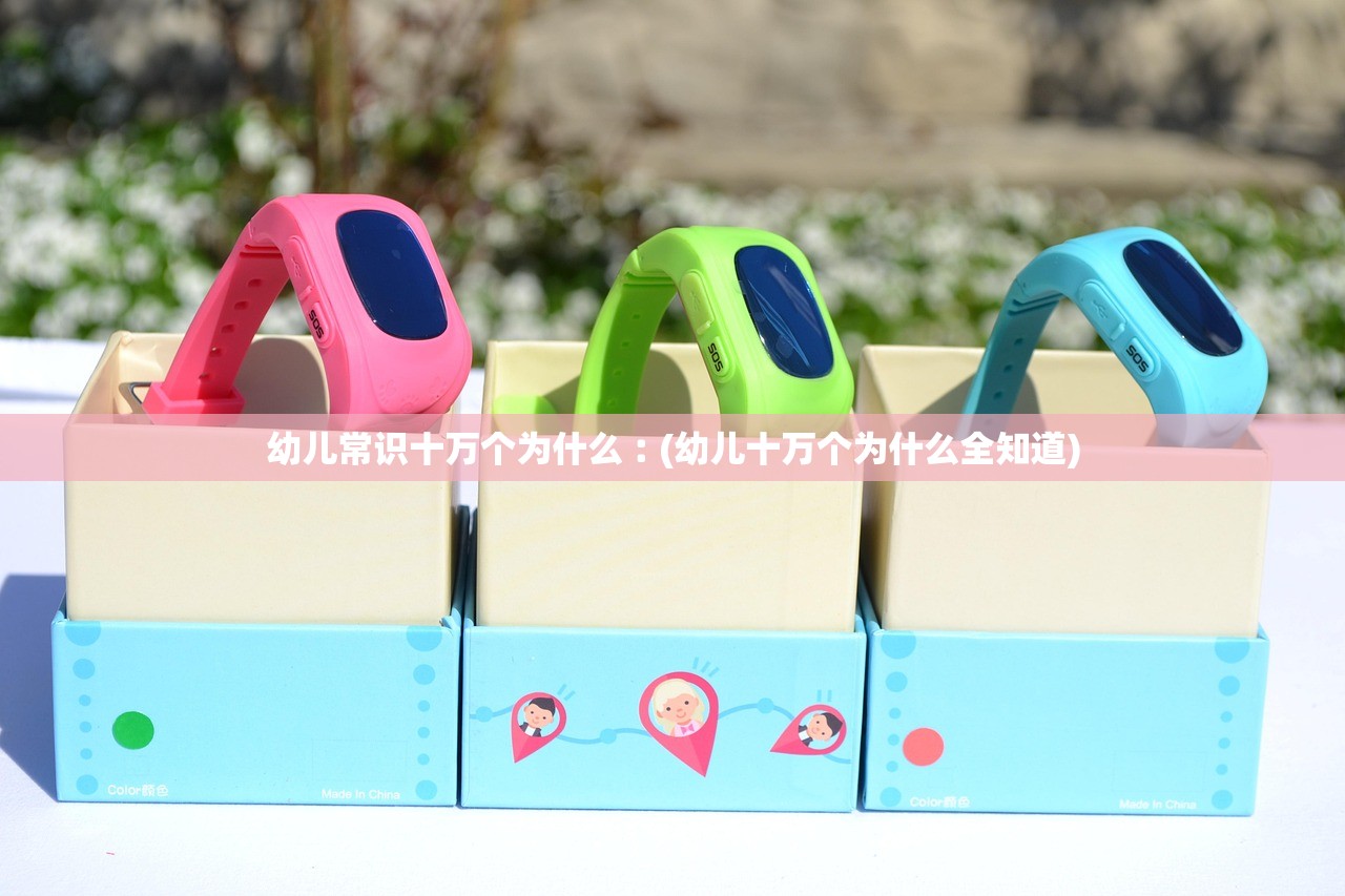 幼儿常识十万个为什么︰(幼儿十万个为什么全知道)