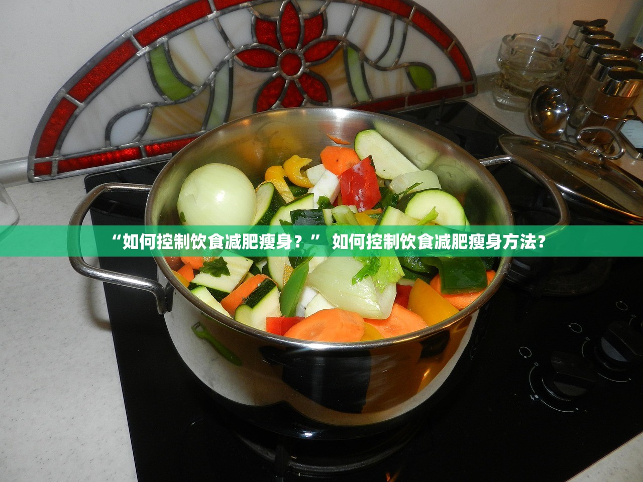 “如何控制饮食减肥瘦身？” 如何控制饮食减肥瘦身方法？