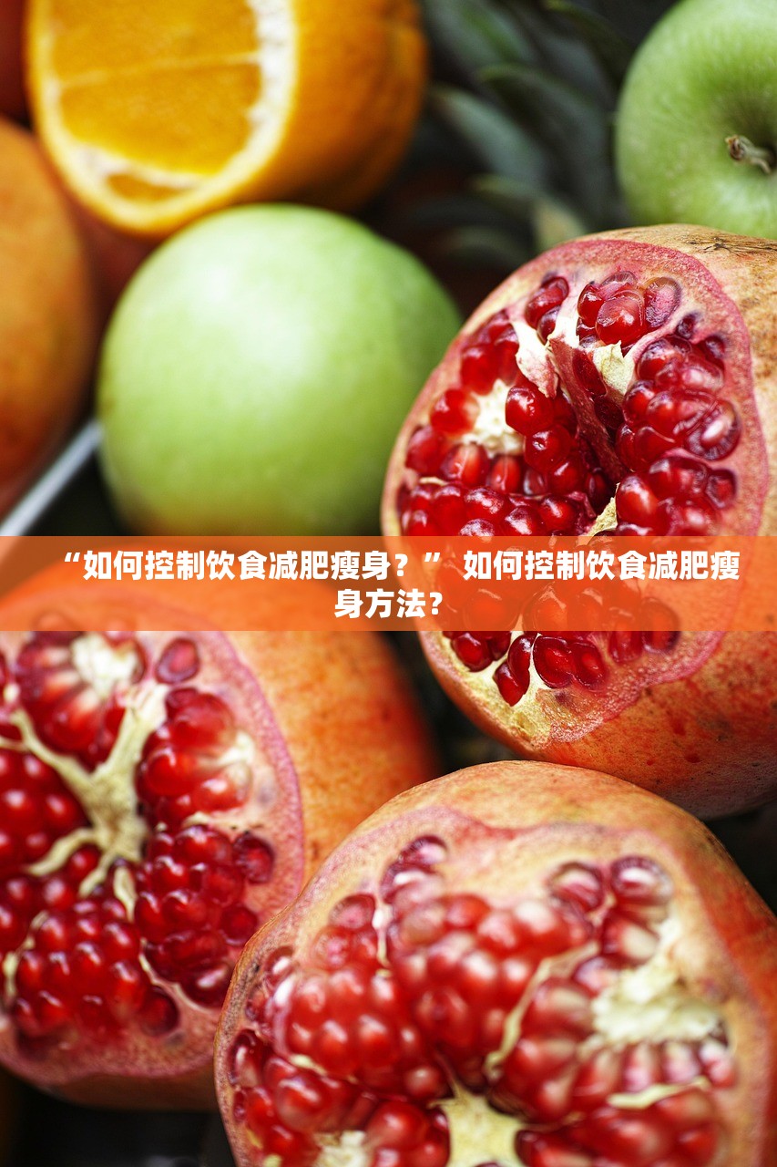 “如何控制饮食减肥瘦身？” 如何控制饮食减肥瘦身方法？