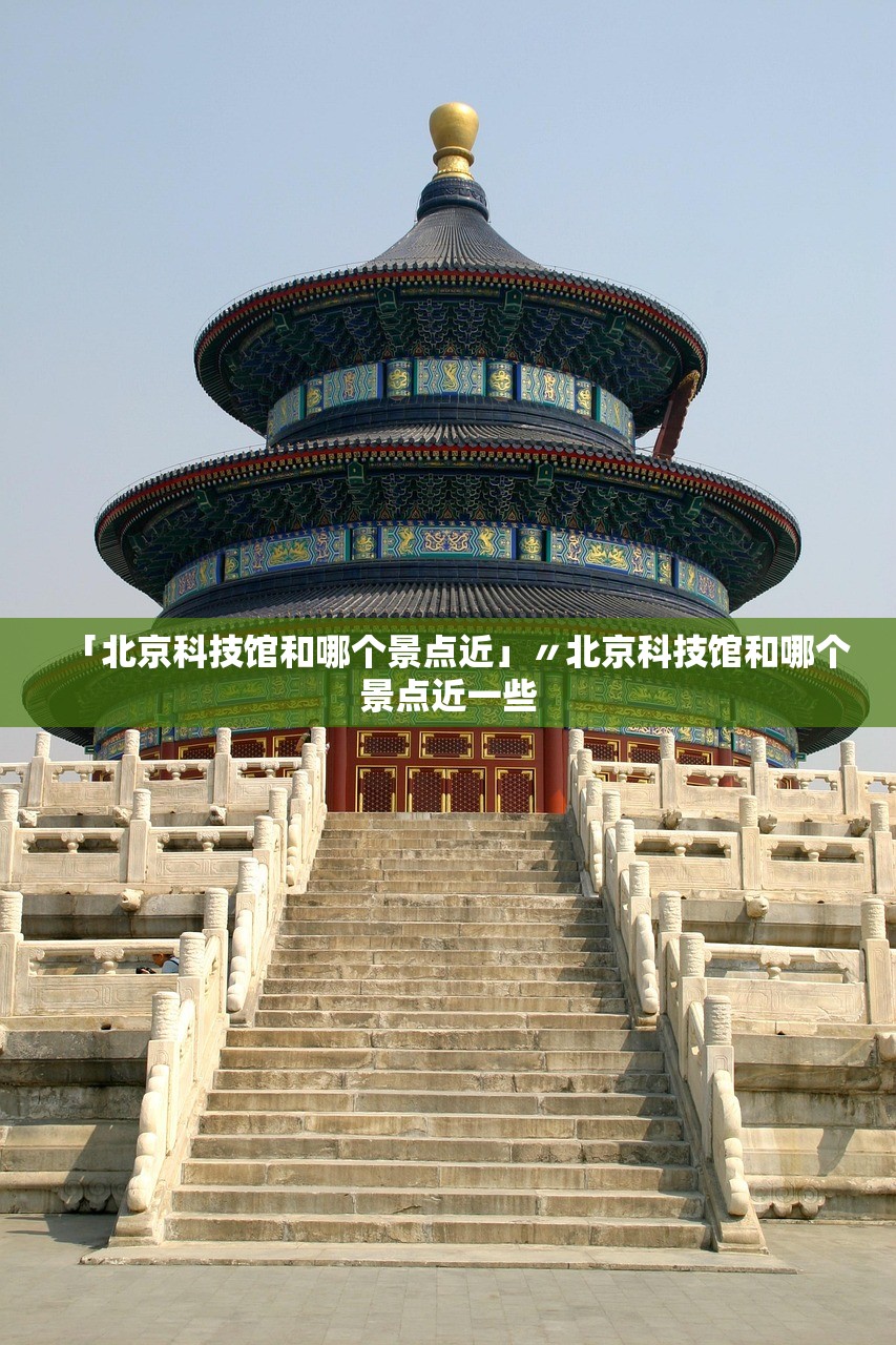 「北京科技馆和哪个景点近」〃北京科技馆和哪个景点近一些 「北京科技馆和哪个景点近」〃北京科技馆和哪个景点近一些
