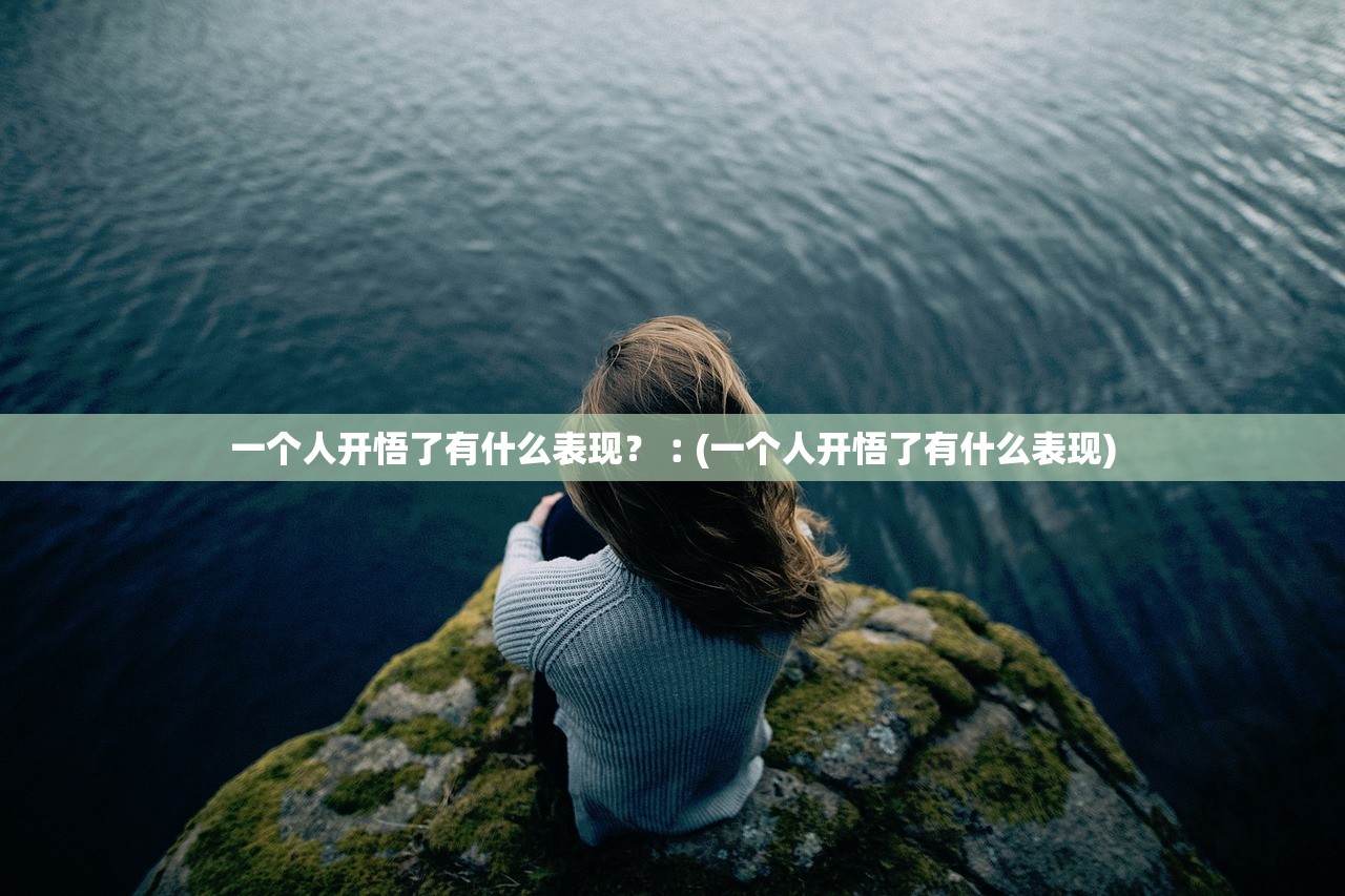 一个人开悟了有什么表现？︰(一个人开悟了有什么表现)