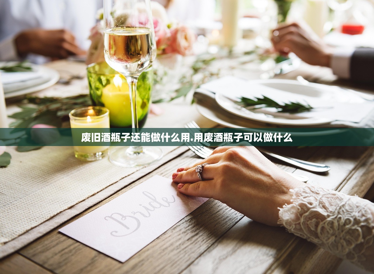 废旧酒瓶子还能做什么用.用废酒瓶子可以做什么