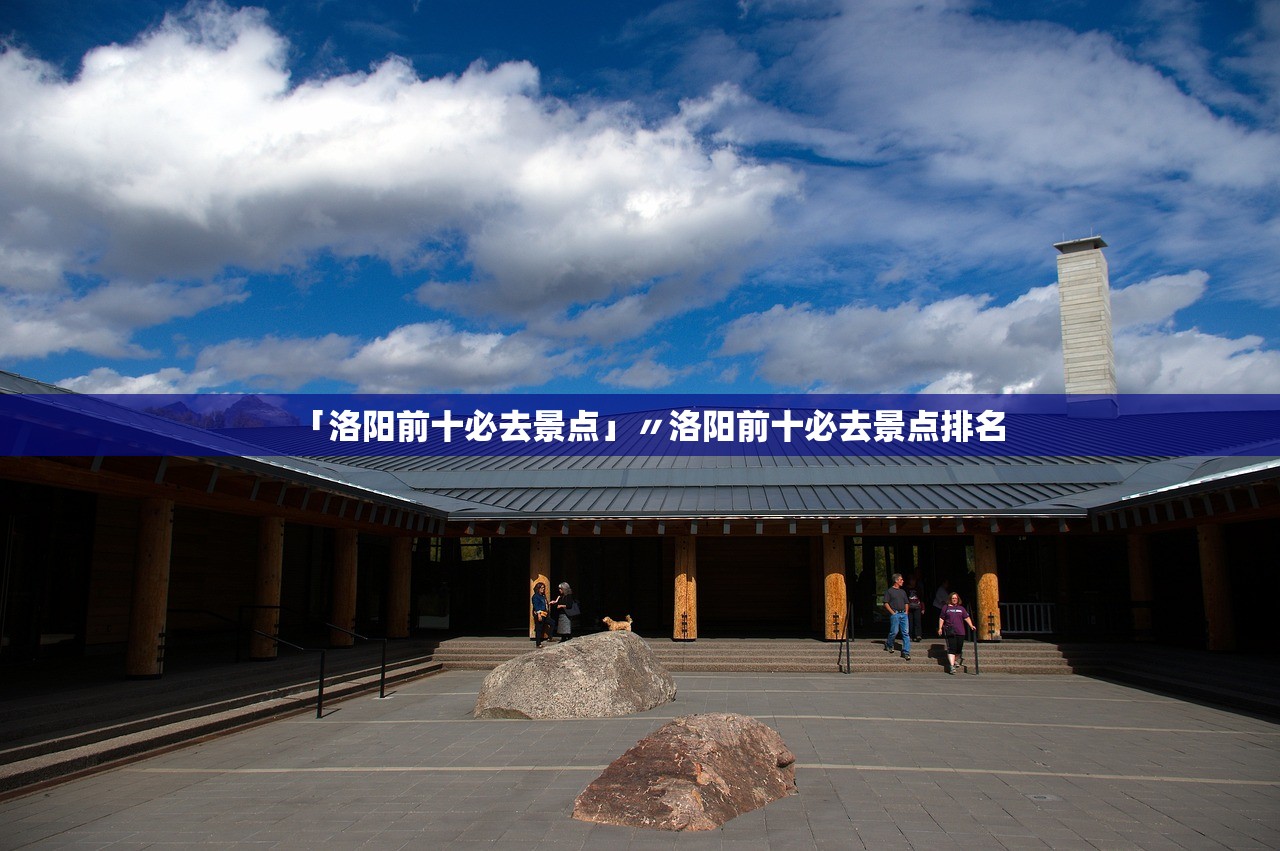 「洛阳前十必去景点」〃洛阳前十必去景点排名