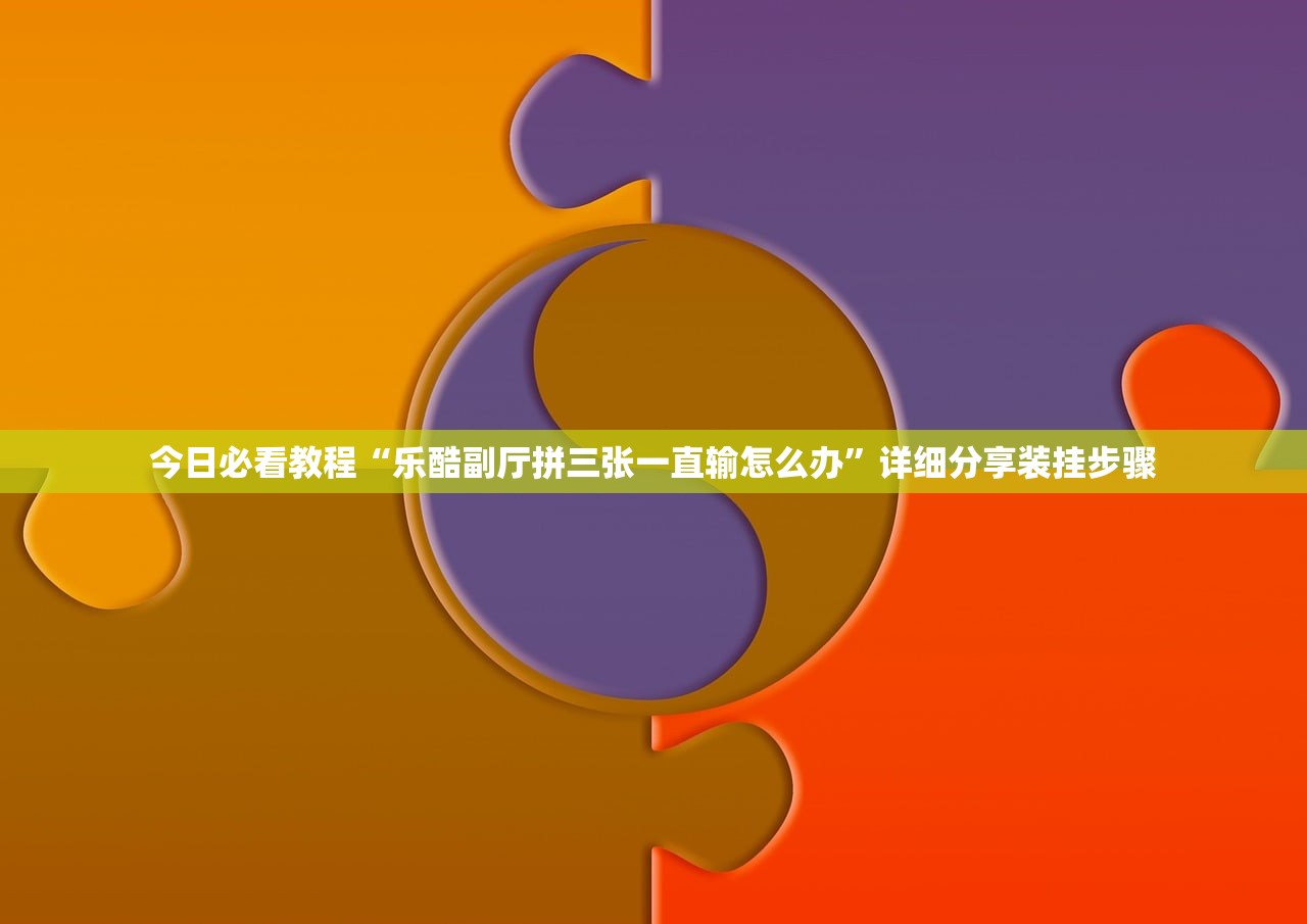 今日必看教程“乐酷副厅拼三张一直输怎么办”详细分享装挂步骤