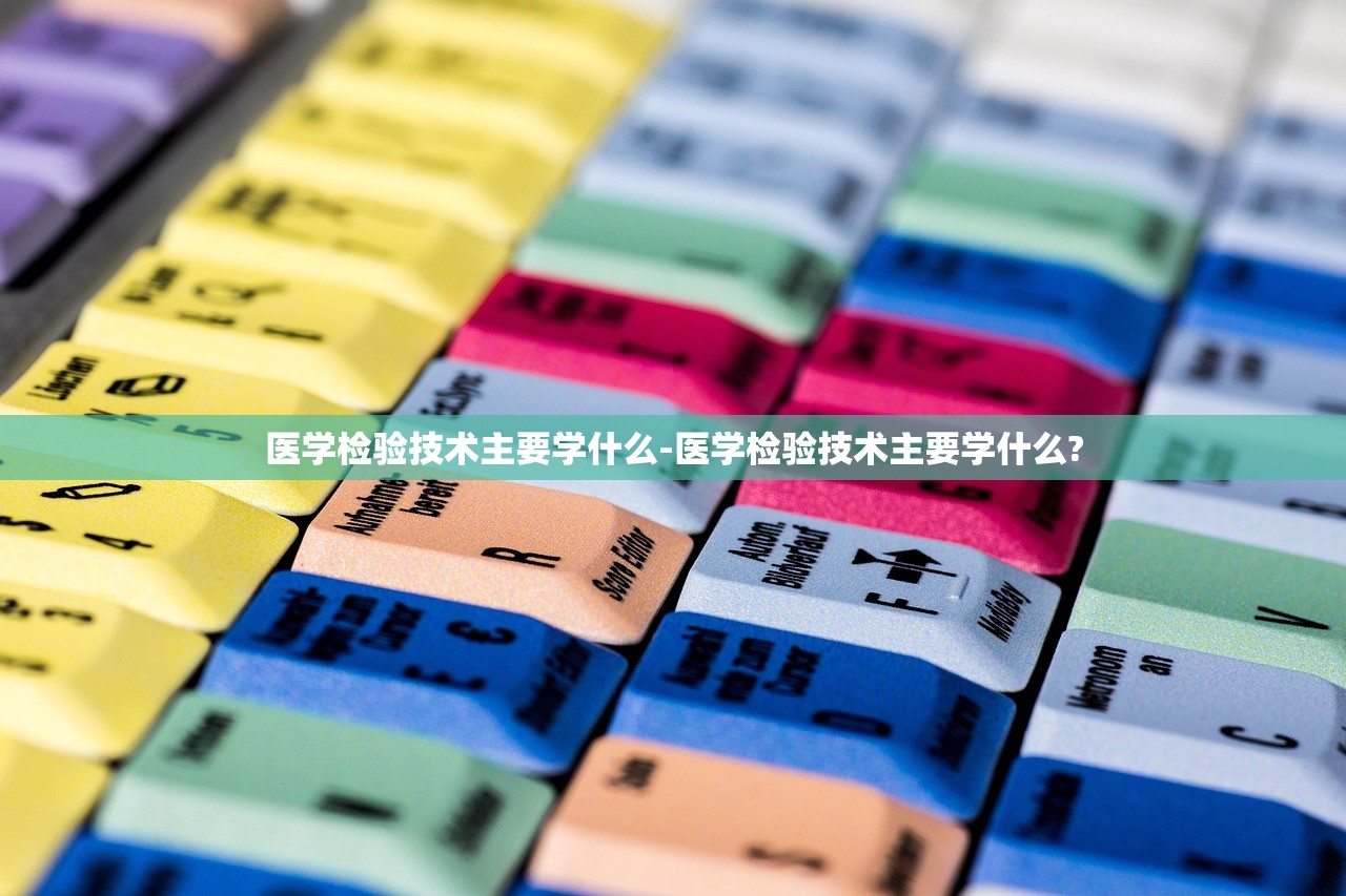 医学检验技术主要学什么-医学检验技术主要学什么? 医学检验技术主要学什么-医学检验技术主要学什么?