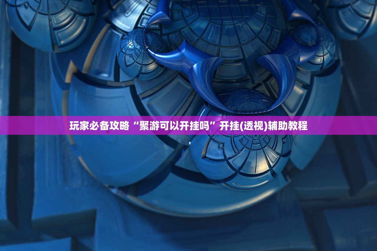 玩家必备攻略“聚游可以开挂吗”开挂(透视)辅助教程