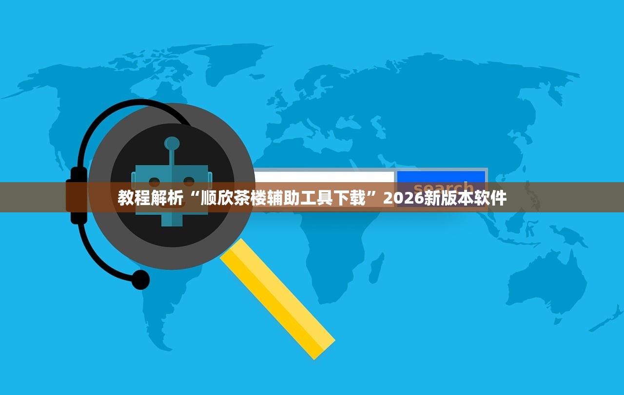教程解析“顺欣茶楼辅助工具下载”2026新版本软件